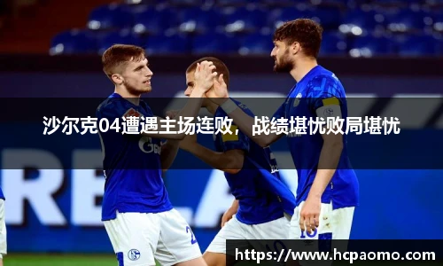沙尔克04遭遇主场连败，战绩堪忧败局堪忧
