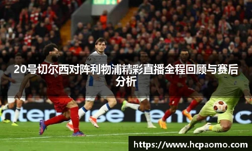 20号切尔西对阵利物浦精彩直播全程回顾与赛后分析