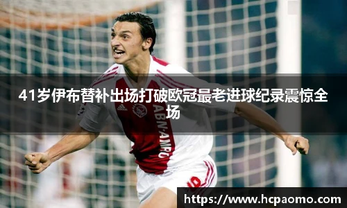 41岁伊布替补出场打破欧冠最老进球纪录震惊全场