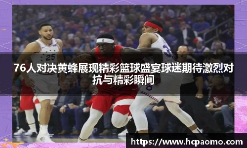 76人对决黄蜂展现精彩篮球盛宴球迷期待激烈对抗与精彩瞬间