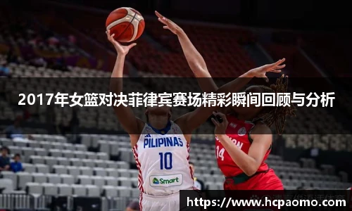 2017年女篮对决菲律宾赛场精彩瞬间回顾与分析