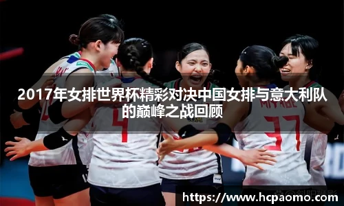 2017年女排世界杯精彩对决中国女排与意大利队的巅峰之战回顾