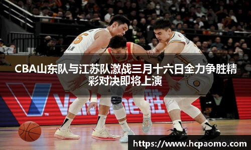 CBA山东队与江苏队激战三月十六日全力争胜精彩对决即将上演