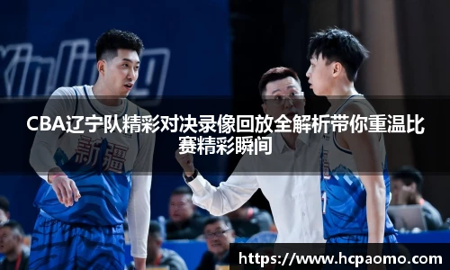 CBA辽宁队精彩对决录像回放全解析带你重温比赛精彩瞬间