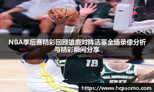 NBA季后赛精彩回顾雄鹿对阵活塞全场录像分析与精彩瞬间分享