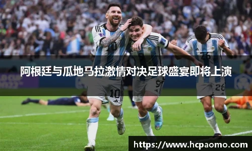 阿根廷与瓜地马拉激情对决足球盛宴即将上演