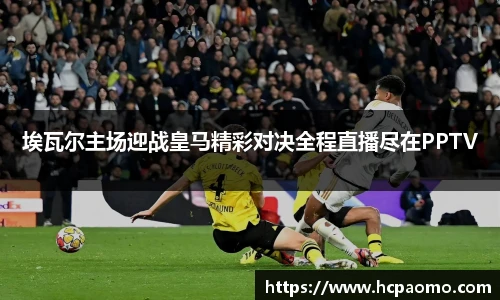埃瓦尔主场迎战皇马精彩对决全程直播尽在PPTV