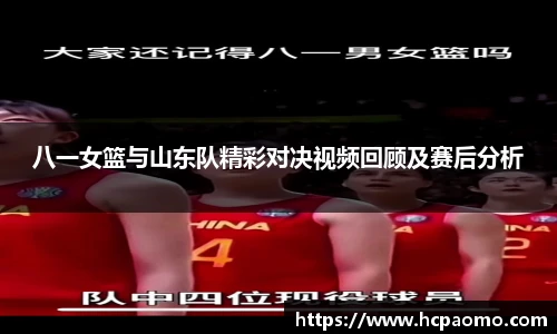 八一女篮与山东队精彩对决视频回顾及赛后分析