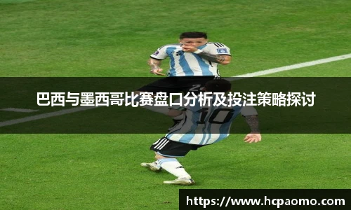 巴西与墨西哥比赛盘口分析及投注策略探讨