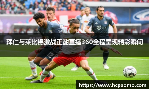 拜仁与莱比锡激战正酣直播360全程呈现精彩瞬间