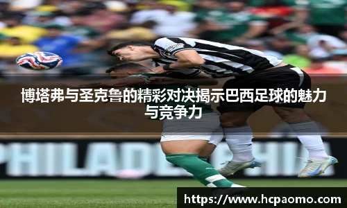 博塔弗与圣克鲁的精彩对决揭示巴西足球的魅力与竞争力