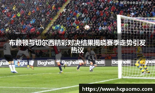 布赖顿与切尔西精彩对决结果揭晓赛季走势引发热议